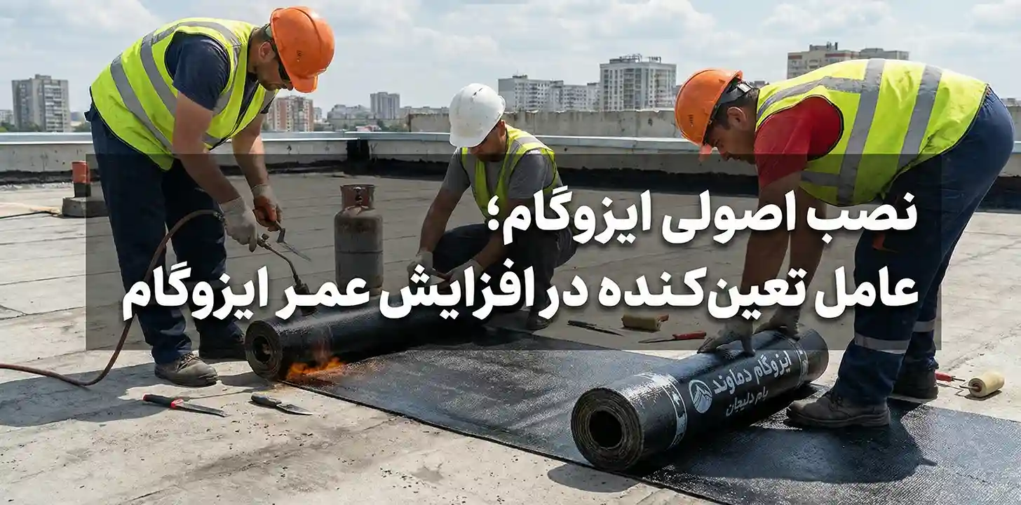 نصب اصولی ایزوگام،عامل تایین کننده در افزایش عمر ایزوگام